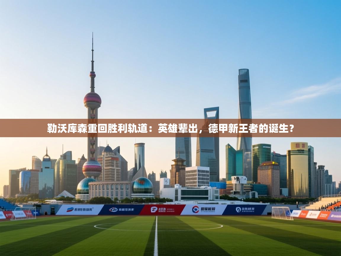 勒沃库森重回胜利轨道：英雄辈出，德甲新王者的诞生？  第1张