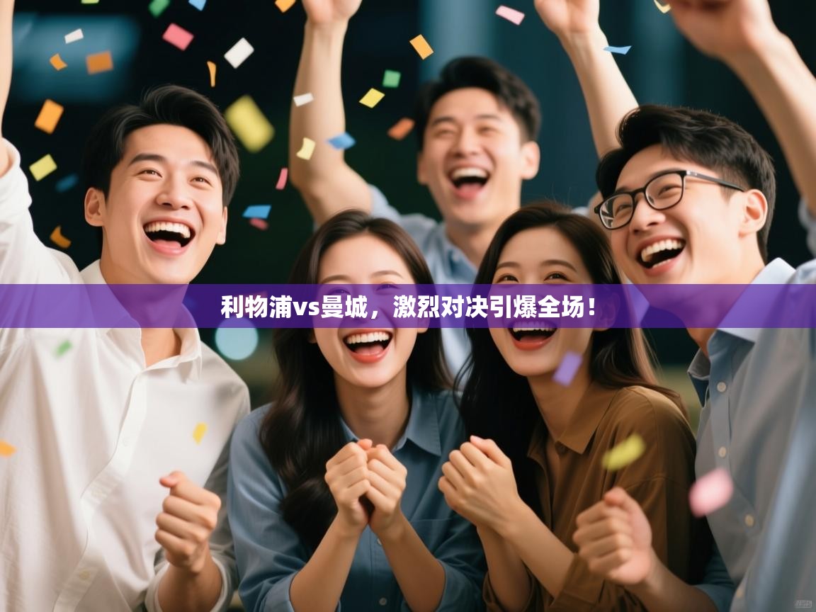 利物浦vs曼城，激烈对决引爆全场！  第2张