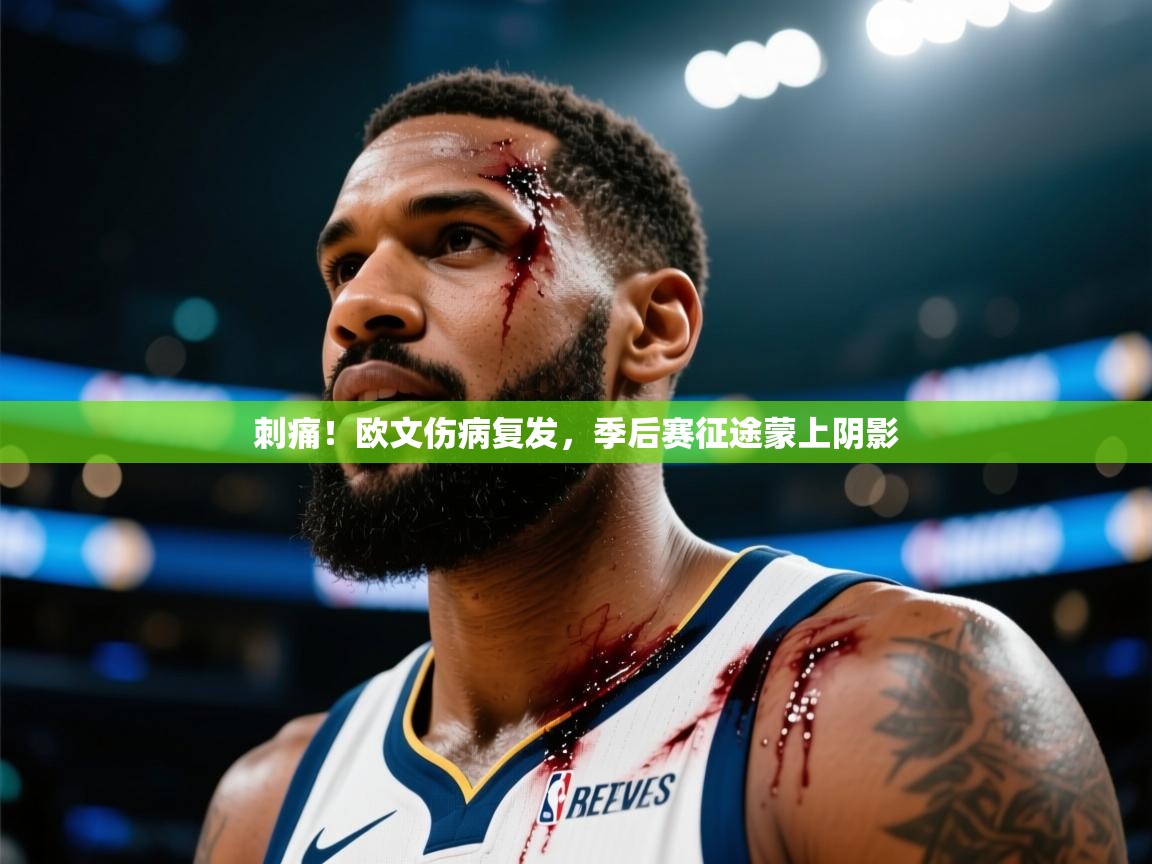 刺痛！欧文伤病复发，季后赛征途蒙上阴影  第1张