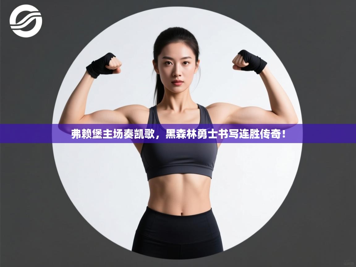 弗赖堡主场奏凯歌，黑森林勇士书写连胜传奇！