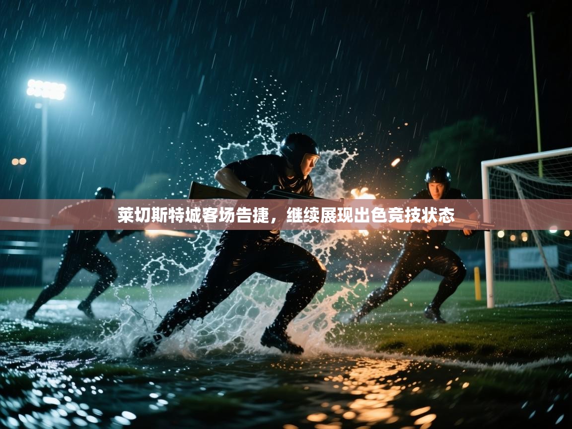 莱切斯特城客场告捷，继续展现出色竞技状态  第1张