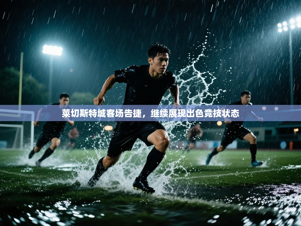 莱切斯特城客场告捷，继续展现出色竞技状态  第2张